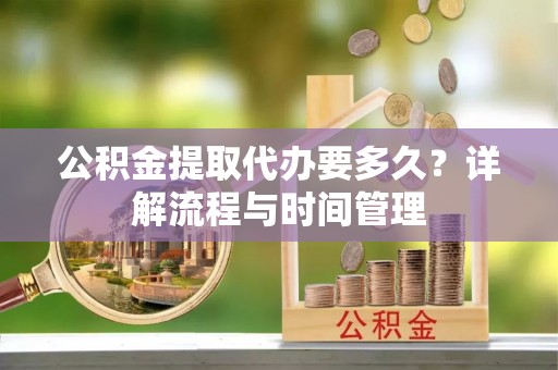 莱城公积金提取代办要多久？详解流程与时间管理