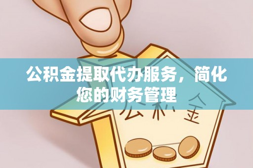 莱城公积金提取代办服务，简化您的财务管理