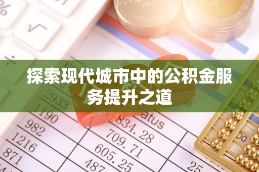 莱城探索现代城市中的公积金服务提升之道