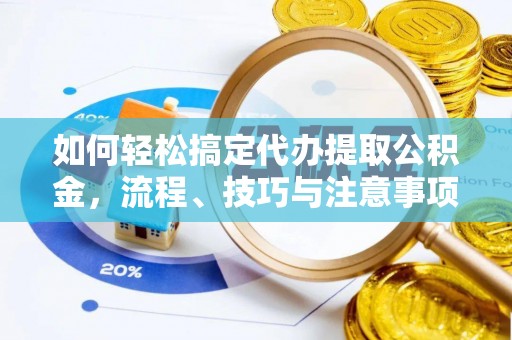 莱城如何轻松搞定代办提取公积金，流程、技巧与注意事项全解析