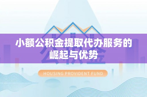 莱城小额公积金提取代办服务的崛起与优势