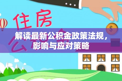 莱城解读最新公积金政策法规，影响与应对策略