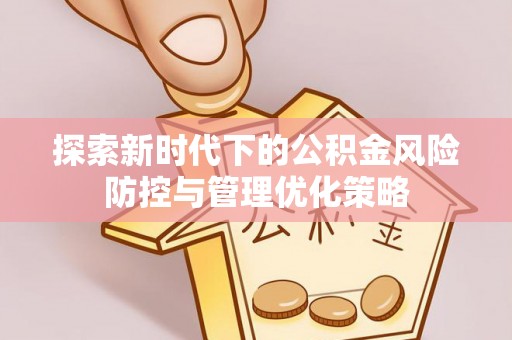 莱城探索新时代下的公积金风险防控与管理优化策略