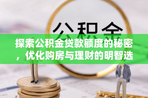 莱城探索公积金贷款额度的秘密，优化购房与理财的明智选择