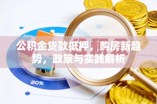 莱城公积金贷款抵押，购房新趋势，政策与实践解析