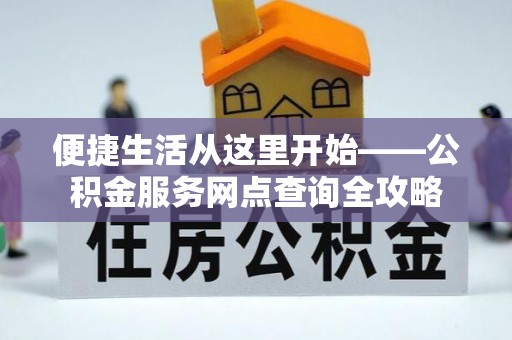莱城便捷生活从这里开始——公积金服务网点查询全攻略