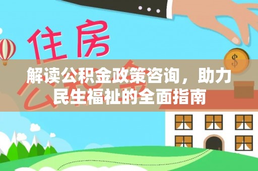 莱城解读公积金政策咨询，助力民生福祉的全面指南