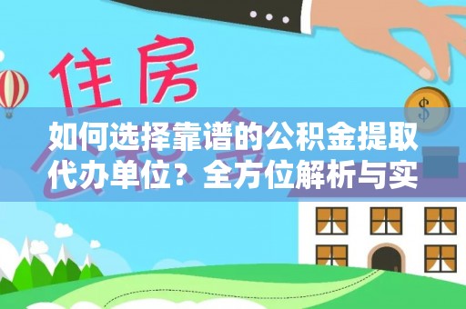 莱城如何选择靠谱的公积金提取代办单位？全方位解析与实用指南