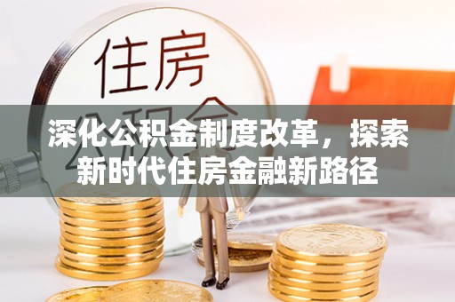 莱城深化公积金制度改革，探索新时代住房金融新路径