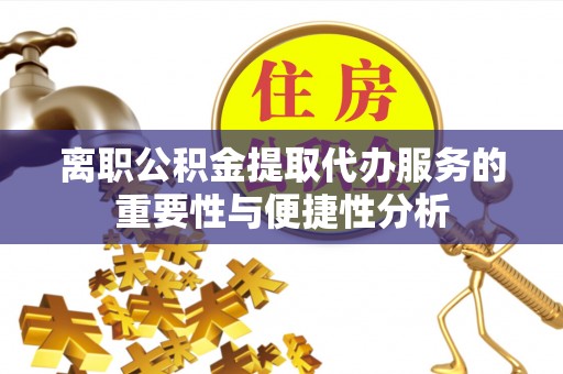 莱城离职公积金提取代办服务的重要性与便捷性分析