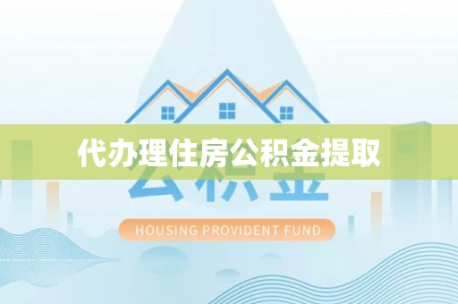 莱城代办理住房公积金提取