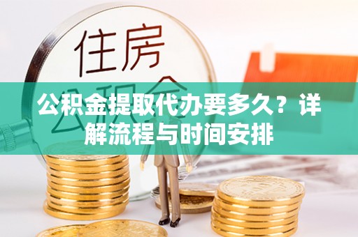 莱城公积金提取代办要多久？详解流程与时间安排