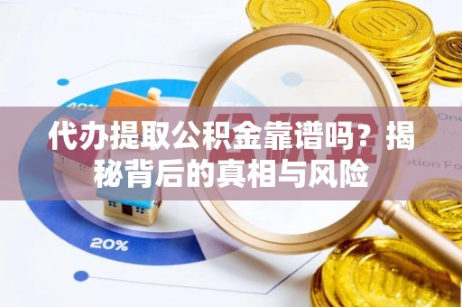 莱城代办提取公积金靠谱吗？揭秘背后的真相与风险