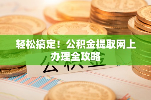 莱城轻松搞定！公积金提取网上办理全攻略