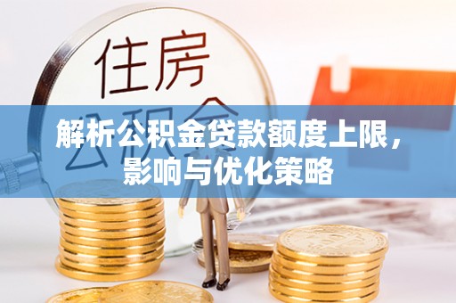 莱城解析公积金贷款额度上限，影响与优化策略