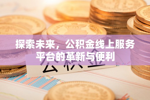 莱城探索未来，公积金线上服务平台的革新与便利
