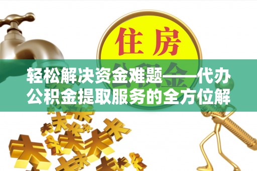 莱城轻松解决资金难题——代办公积金提取服务的全方位解析