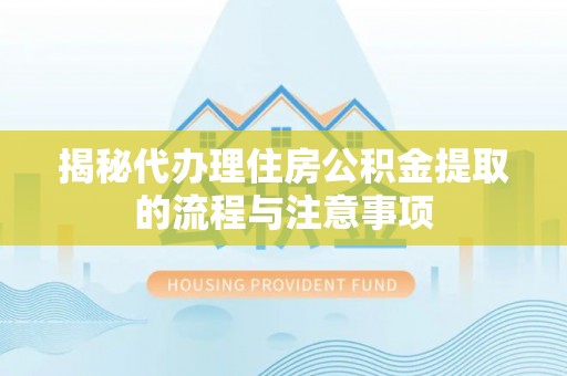 莱城揭秘代办理住房公积金提取的流程与注意事项