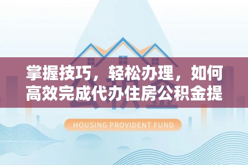 莱城掌握技巧，轻松办理，如何高效完成代办住房公积金提取