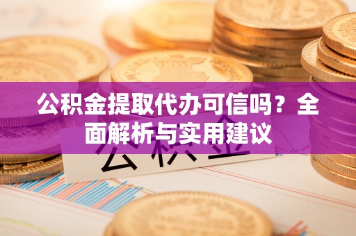 莱城公积金提取代办可信吗？全面解析与实用建议