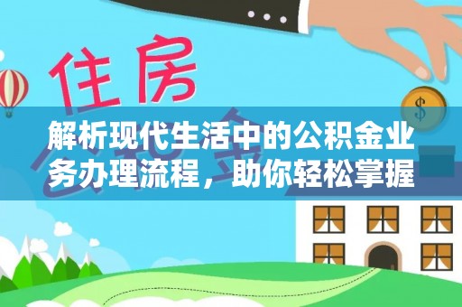 莱城解析现代生活中的公积金业务办理流程，助你轻松掌握关键步骤