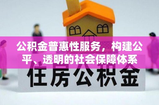 莱城公积金普惠性服务，构建公平、透明的社会保障体系