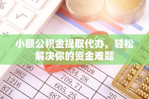 莱城小额公积金提取代办，轻松解决你的资金难题