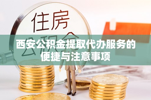 莱城西安公积金提取代办服务的便捷与注意事项