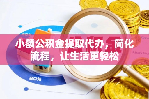 莱城小额公积金提取代办，简化流程，让生活更轻松
