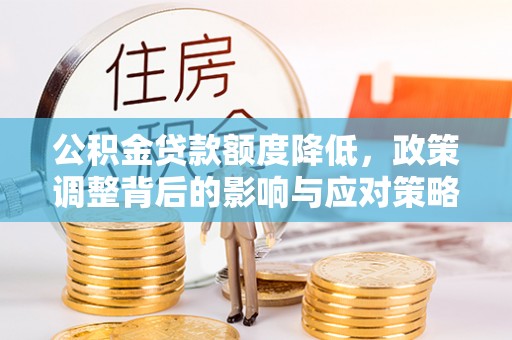 莱城公积金贷款额度降低，政策调整背后的影响与应对策略