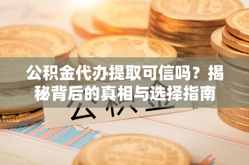 莱城公积金代办提取可信吗？揭秘背后的真相与选择指南