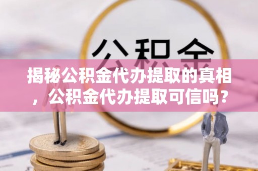 莱城揭秘公积金代办提取的真相，公积金代办提取可信吗？