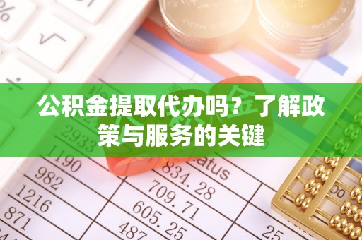 莱城公积金提取代办吗？了解政策与服务的关键