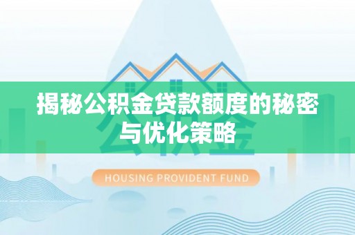 莱城揭秘公积金贷款额度的秘密与优化策略