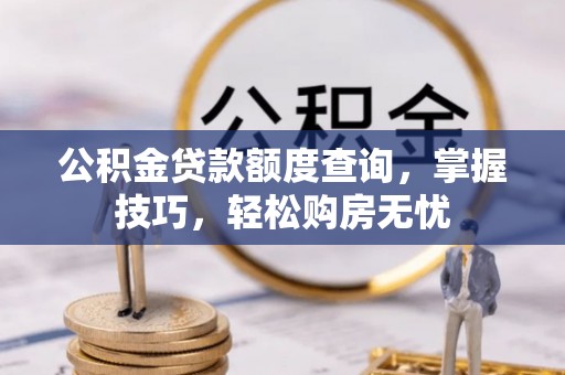 莱城公积金贷款额度查询，掌握技巧，轻松购房无忧
