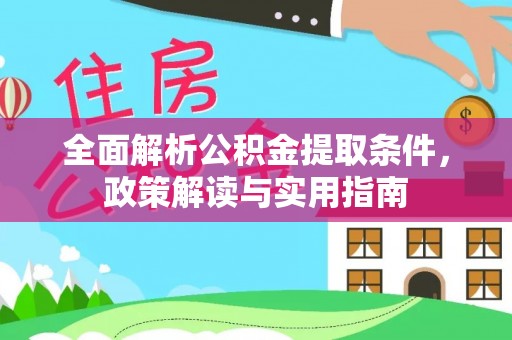 莱城全面解析公积金提取条件，政策解读与实用指南