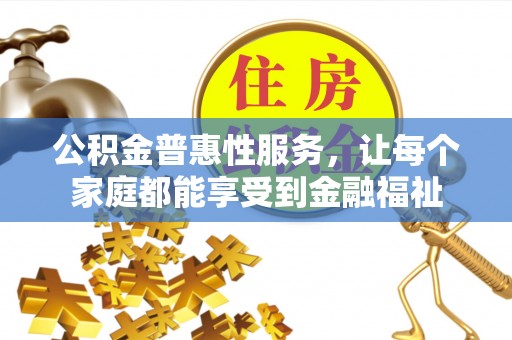 莱城公积金普惠性服务，让每个家庭都能享受到金融福祉