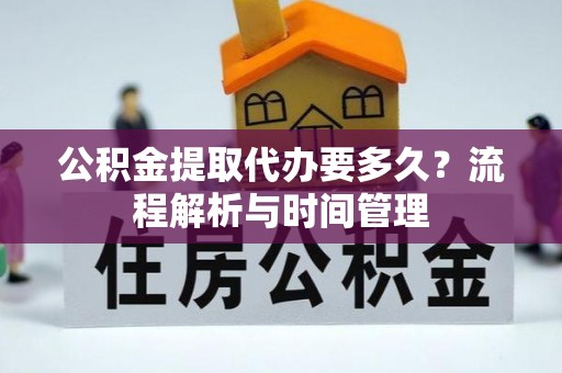 莱城公积金提取代办要多久？流程解析与时间管理