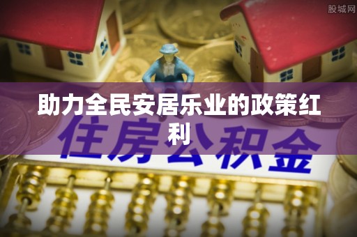莱城助力全民安居乐业的政策红利