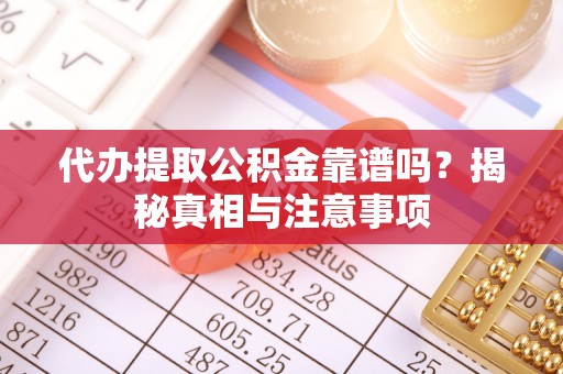 莱城代办提取公积金靠谱吗？揭秘真相与注意事项