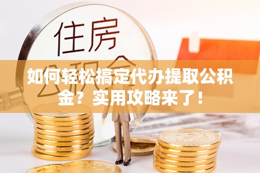 莱城如何轻松搞定代办提取公积金？实用攻略来了！