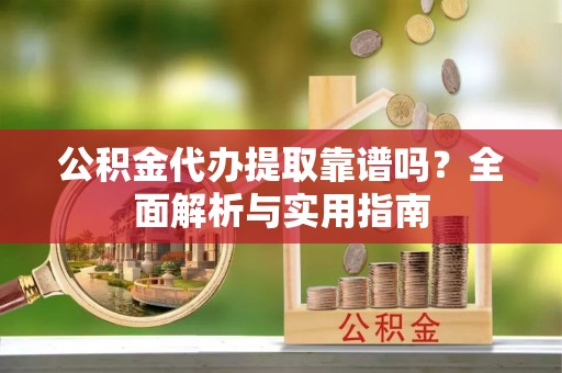 莱城公积金代办提取靠谱吗？全面解析与实用指南