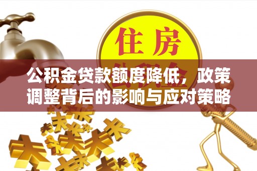 莱城公积金贷款额度降低，政策调整背后的影响与应对策略