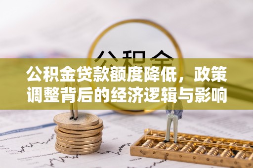 莱城公积金贷款额度降低，政策调整背后的经济逻辑与影响分析