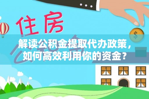 莱城解读公积金提取代办政策，如何高效利用你的资金？