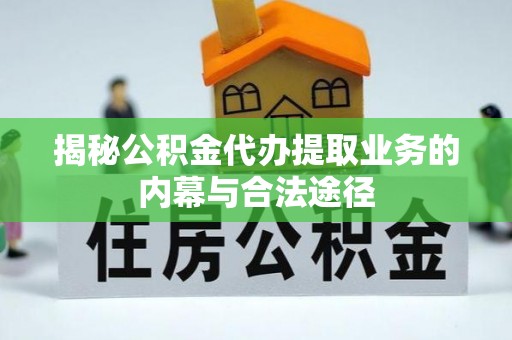 莱城揭秘公积金代办提取业务的内幕与合法途径