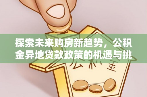 莱城探索未来购房新趋势，公积金异地贷款政策的机遇与挑战