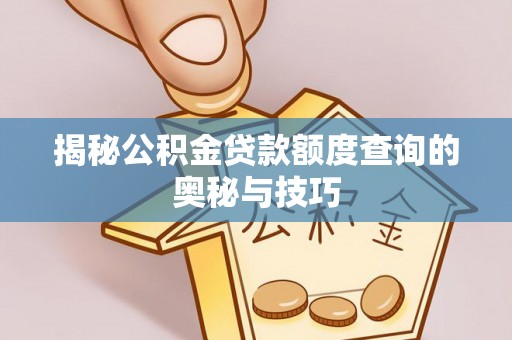 莱城揭秘公积金贷款额度查询的奥秘与技巧