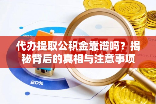 莱城代办提取公积金靠谱吗？揭秘背后的真相与注意事项