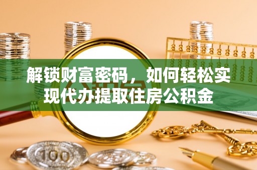 莱城解锁财富密码，如何轻松实现代办提取住房公积金